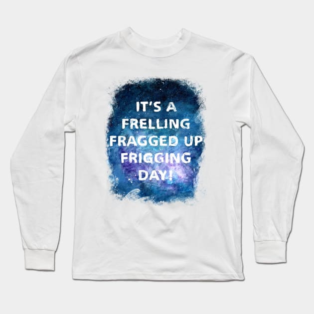 It's a Frelling Fragged Up Frigging Day Long Sleeve T-Shirt by Art By Cleave